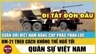 Quân đội Việt Nam nâng cấp pháo phản lực BM-21 theo cách không thể ngờ tới