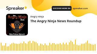 The Angry Ninja News Roundup (made with Spreaker)