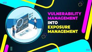 From Vulnerability Management to Exposure Management: A Proactive Cybersecurity Strategy