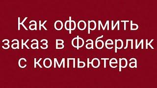 Как оформить заказ в Фаберлик с компьютера