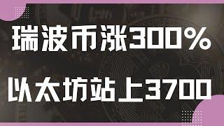 瑞波币疯狂拉涨，本月涨近300%，以太坊短线发力站上3700。