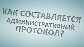 Как составляется административный протокол?