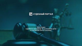 14.12.2020 Трансляция судебного заседания по уголовному делу в отношении Олега Соколова (часть 1)