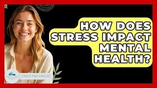 How Does Stress Impact Mental Health? - Stress Free Mindset