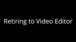 Retiring to Video Editor