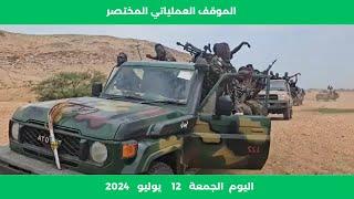 الموقف العملياتي المختصر في السودان اليوم الجمعة 12 يوليو 2024 | الحاصل في الميدان
