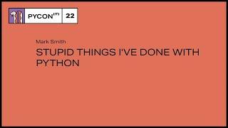 Stupid Things I've Done With Python - Mark Smith