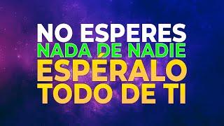 NO ESPERES NADA DE NADIE, ESPÉRALO TODO DE TI #crecimientopersonal