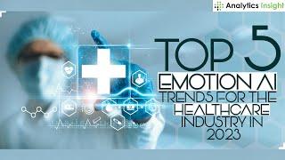 Top 5 Emotion AI Trends for the Healthcare Industry in 2023