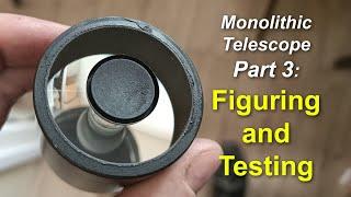 Making a monolithic telescope Part 3: Figuring & Testing