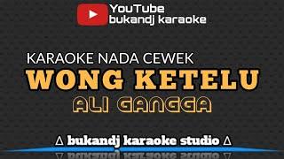 ALI GANGGA - WONG KETELU | KARAOKE NADA CEWEK TARLING TANPA VOKAL // LIRIK 2022