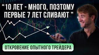 10 лет - МНОГО, поэтому первые 7 лет СЛИВАЮТ. Откровение опытного трейдера!