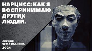 НАРЦИСС: КАК Я ВОСПРИНИМАЮ ДРУГИХ ЛЮДЕЙ. (лекция Сэма Вакнина)