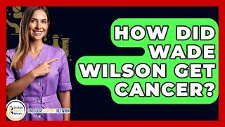 How Did Wade Wilson Get Cancer? - Oncology Support Network