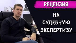 РЕЦЕНЗИЯ НА СУДЕБНУЮ ЭКСПЕРТИЗУ. ОСПАРИВАНИЕ СУДЕБНОЙ ЭКСПЕРТИЗЫ