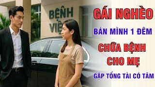 Gái Nghèo Bán Mình 1 Đêm Lấy Tiền Chữa Bệnh Cho Mẹ, Gặp Tổng Tài Có Tâm