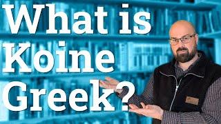 Koine Greek: What is it? Where did it come from? And who should learn it?