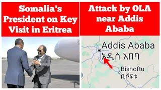 Somalia's President on Key Visit in Eritrea | Attack by OLA near Addis Ababa