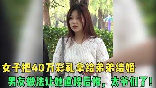 女子把40万彩礼拿给弟弟结婚，男友做法让她直接后悔，太爷们了！