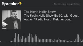 The Kevin Holly Show Ep 90, with Guest: Author / Radio Host,  Fletcher Long