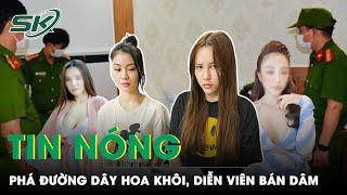 Tin Nóng:“Tú Bà” 22 Tuổi Cầm Đầu Đường Dây Quy Tụ Hoa Khôi, Diễn Viên Bán Dâm Giá 50 Triệu/Lần |SKĐS