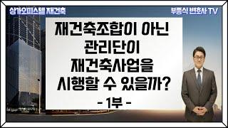 [상가오피스텔 재건축] 상가오피스텔 재건축을 하려고 하는데 관리단이 있으면 별도로 재건축조합을 만들지 않아도 되는 것인가? (1부) - 부종식 변호사