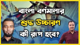 বাংলা বর্ণমালার শুদ্ধ উচ্চারণ কী রূপ হবে?