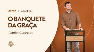 O banquete da graça  | Daniel Guanaes | 07/07/2024 | Culto da Manhã