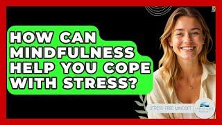 How Can Mindfulness Help You Cope with Stress? - Stress Free Mindset