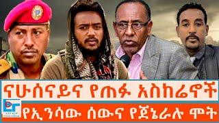 ናሁሰናይና የጠፉ አስከሬኖች ፤ የኢንሳው ሰውና እስር ቤት 'የተገደሉት' ጀኔራል |ETHIO FORUM