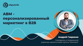 Андрей Гавриков, ABM - персонализированный маркетинг в B2B