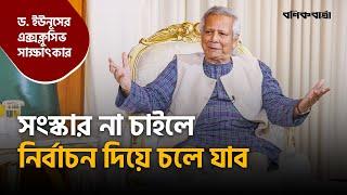 সংস্কার না চাইলে নির্বাচন দিয়ে চলে যাব | Dr. Yunus | Exclusive Interview | Interim Government