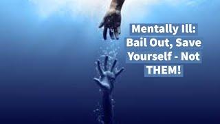 Mentally Ill: Bail Out, Save Yourself - Not THEM!