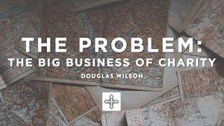 The Problem: The Big Business of Charity – Douglas Wilson | Missions Conference 2021