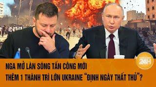 Thời sự quốc tế: Nga mở làn sóng tấn công mới, 1 thành trì lớn Ukraine “định ngày thất thủ”?