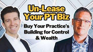 Un-Lease Your PT Biz: Buy Your Practice’s Building for Control & Wealth