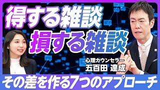 【雑談で差をつける7つのルール】雑談は「第3の会話」／信頼関係の築き方／ラリーを続ける重要性／知らないことを教えてもらう／「あいうえお」のリアクション／とことん肯定せよ【心理カウンセラー五百田達成】