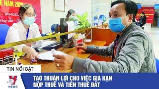 Tin tức kinh doanh: Tạo thuận lợi cho việc gia hạn nộp thuế và tiền thuê đất - VNEWS