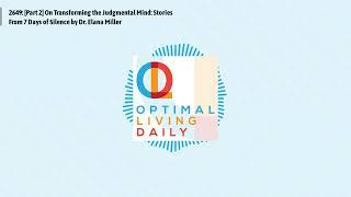 Optimal Living Daily - 2649: [Part 2] On Transforming the Judgmental Mind: Stories From 7 Days...