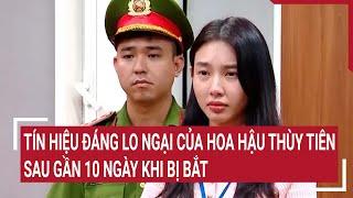 Tín hiệu đáng lo ngại của Hoa hậu Thùy Tiên sau gần 10 ngày khi bị bắt | Vấn đề hôm nay