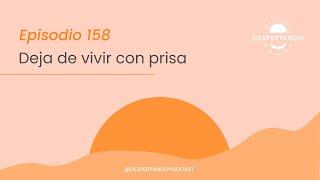 DEJA De VIVIR Con Prisa - Día 158 | Despertando Podcast