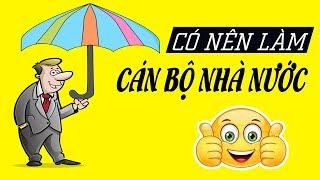 Làm Cán bộ Nhà nước có Sướng không? Được gì - mất gì?