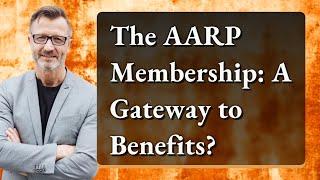 The AARP Membership: A Gateway to Benefits?