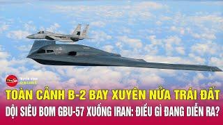 Toàn cảnh B-2 Mỹ Bay Xuyên Nửa Trái Đất, Dội Siêu Bom GBU-57 Xuống Iran: Điều Gì Đang Diễn Ra?Tin24h