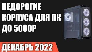 ТОП—7. Лучшие бюджетные и недорогие корпуса для ПК (до 5000 рублей). Декабрь 2022 года. Рейтинг!