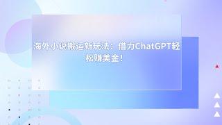 海外小说搬运新玩法：借力ChatGPT轻松赚美金！