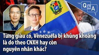 Từng giàu có, Venezuela bị khủng khoảng là do theo CNXH hay còn nguyên nhân khác?