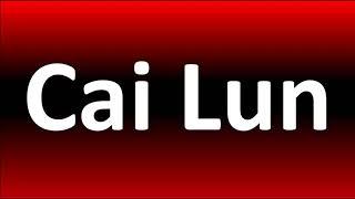 How to Pronounce Cai Lun?