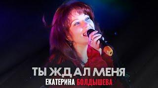 Екатерина Болдышева - Ты ждал меня