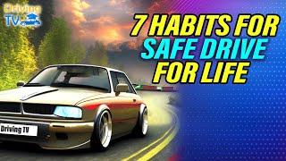 7 HABITS FOR SAFE DRIVING FOR LIFE!